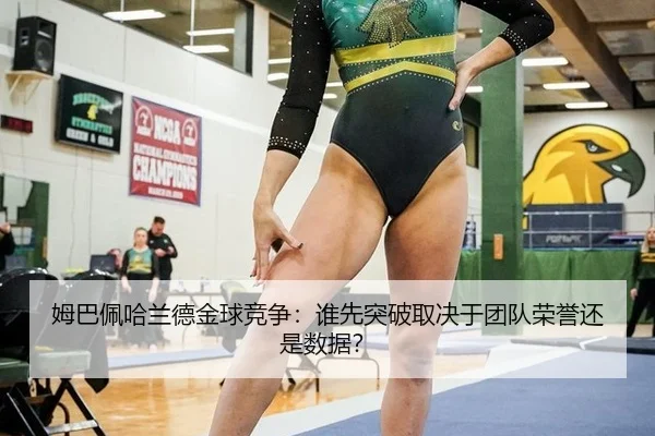 姆巴佩哈兰德金球竞争：谁先突破取决于团队荣誉还是数据？